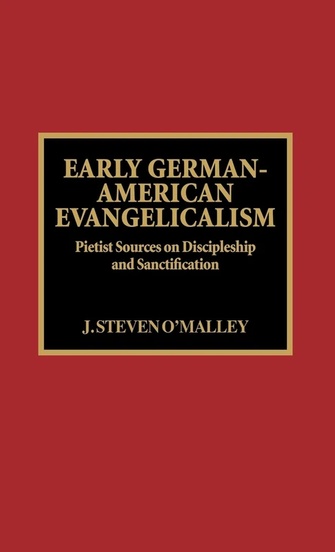 Early German-American Evangelicalism: Pietist Sources on Discipleship and Sanctification: Pietist Sources in Discipleship and Sanctification (Pietist & Wesleyan Studies): 7