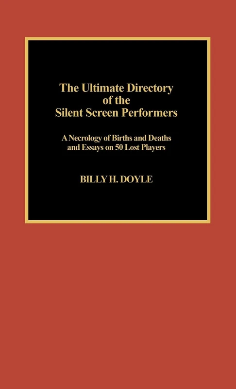 The Ultimate Directory of Silent Screen Performers: A Necrology of Births and Deaths and Essays on 50 Lost Players