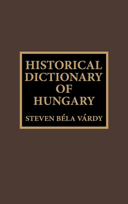 Historical Dictionary of Hungary (Historical Dictionaries of Europe): Volume 18
