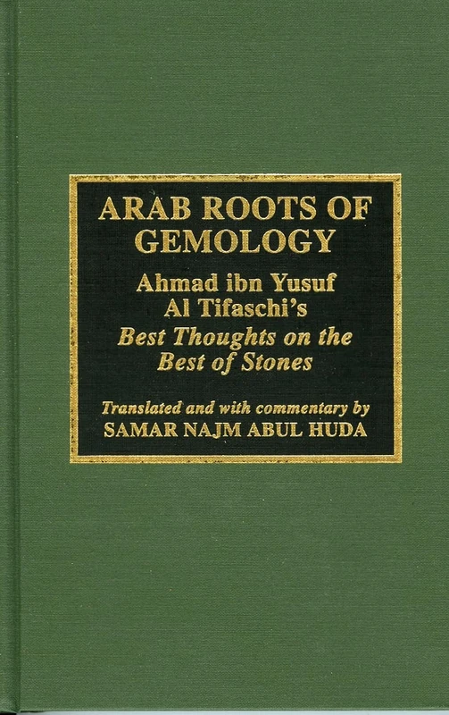 The Arab Roots of Gemology: Ahmad Ibn Yusuf Al Tifaschi's Best Thoughts on the Best of Stones