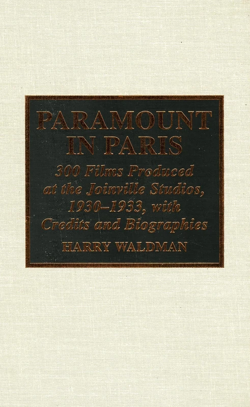 Paramount In Paris: 300 Films Produced at the Joinville Studios, 1930-1933, With Credits and Biographies