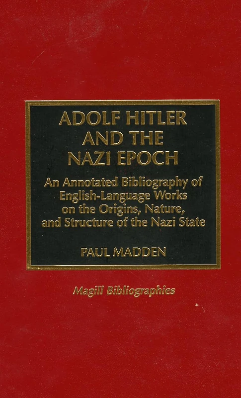 Adolf Hitler and the Nazi Epoch: An Annotated Bibliography of English-language Works on the Origins, Nature and Structure of the Nazi State (Magill Bibliographies)