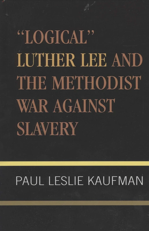 Logical Luther Lee and the Methodist War Against Slavery (Studies in Evangelicalism): Volume 17