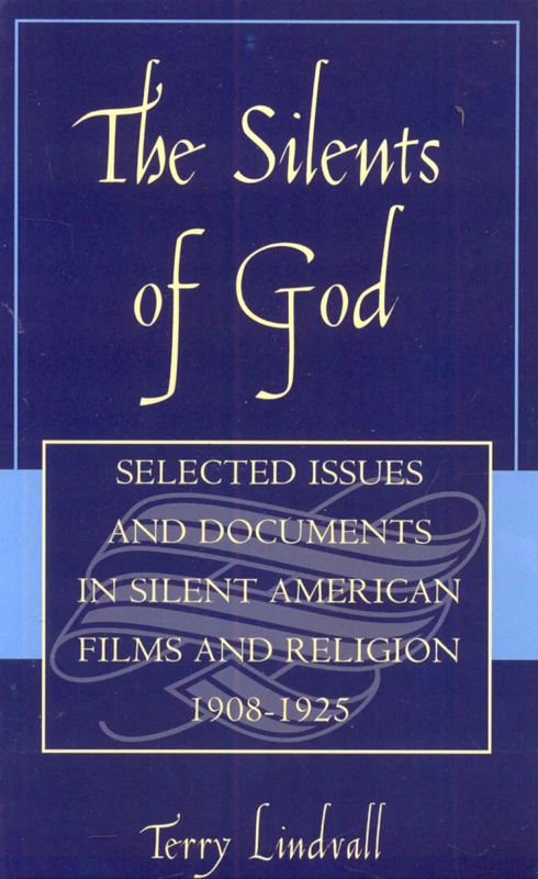 The Silents of God: Selected Issues and Documents in Silent American Film and Religion, 1908-1925: Silent Documents in Silent Film and Religion 1908-1925