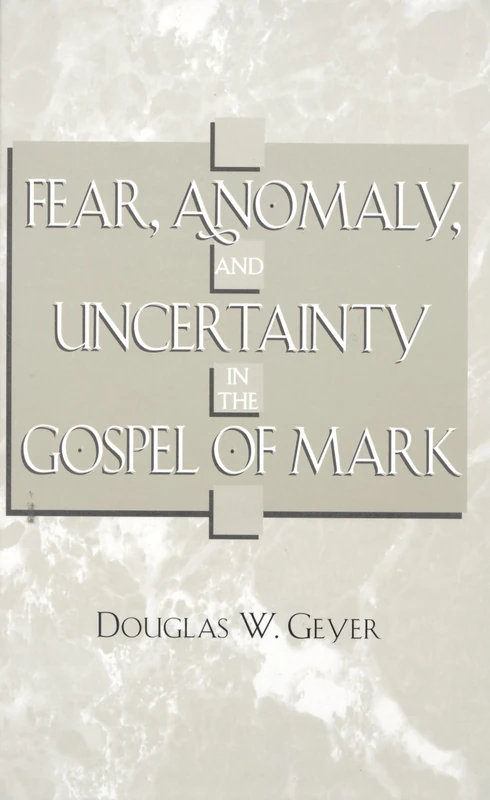 Fear, Anomaly and Uncertainty in the Gospel of Mark (American Theological Library Association (ATLA) Monograph Series): Volume 47