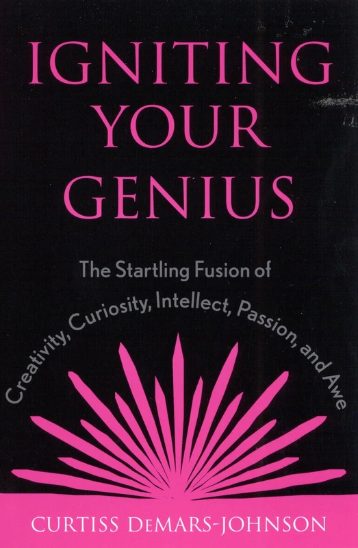 Igniting Your Genius: the Startling Fusion of Creativity, Curiosity, Intellect, Passion, and Awe: The Startling Fusion of Creativity, Curiosity, Intellect, Passion, and Awe A-Z
