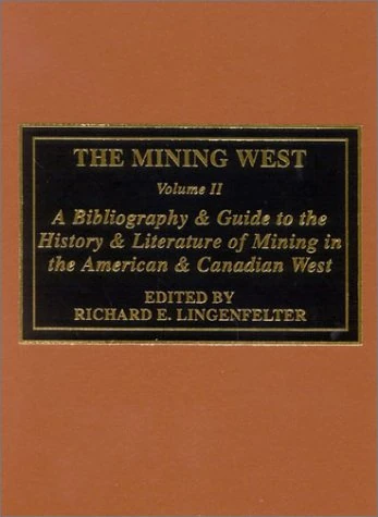 The Mining West: A Bibliography and Guide to the History and Literature of Mining the American and Canadian West: A Bibliography & Guide to the ... of Mining the American & Canadian West