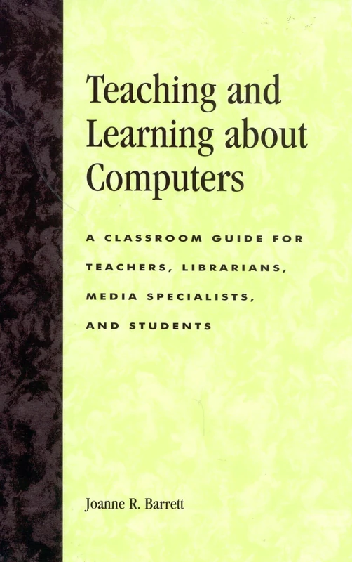 Teaching and Learning About Computers: A Classroom Guide for Teachers, Librarians, Media Specialists and Students