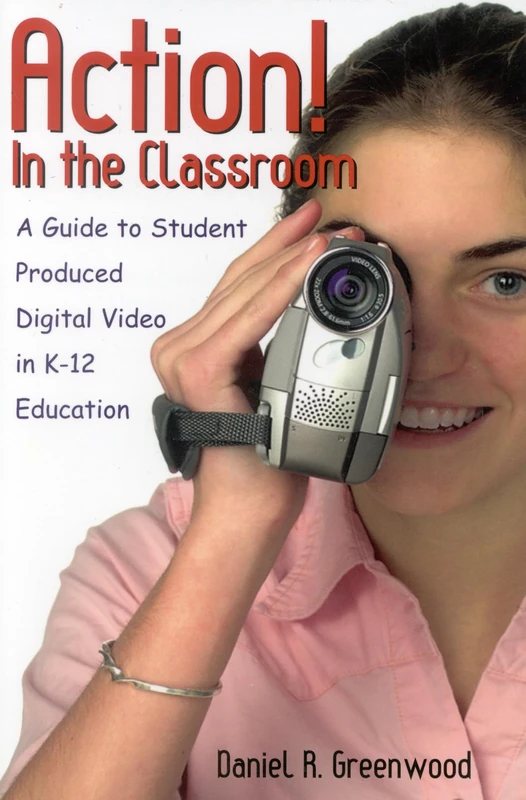 Action! In the Classroom: A Guide to Student Produced Digital Video in K-12 Education
