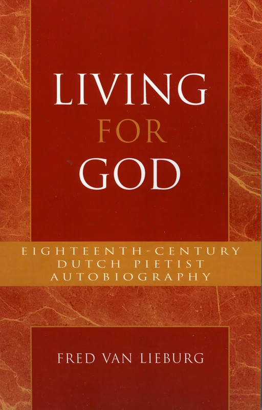 Living for God: Eighteenth-Century Dutch Pietist Autobiography: 18 (Pietist and Wesleyan Studies)