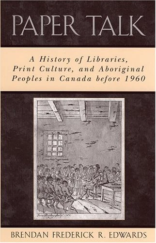 Paper Talk: A History of Libraries, Print Culture, and Aboriginal Peoples in Canada Before 1960