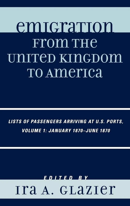 Emigration from the United Kingdom to America: Lists of Passengers Arriving at U.S. Ports, January 1870 - June 1870: v. 1: VOLUME 1