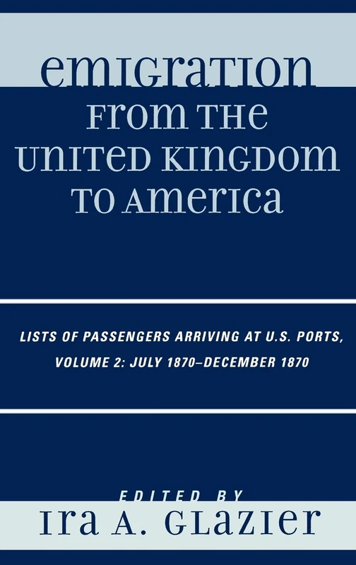 Emigration from the United Kingdom to America: Lists of Passengers Arriving at U.S. Ports, July 1870 - December 1870: v. 2: VOLUME 2