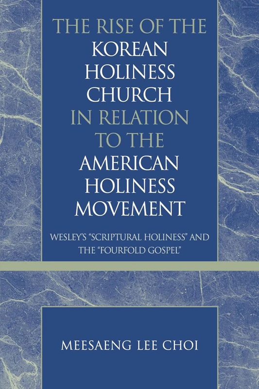 The Rise of the Korean Holiness Church in Relation to the American Holiness Movement: Wesley's 'Scriptural Holiness' and the 'Fourfold Gospel' (Pietist and Wesleyan Studies): 28