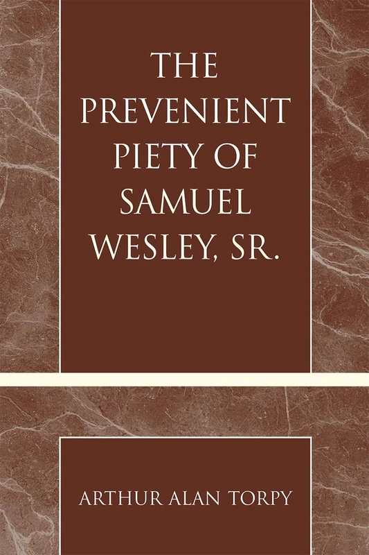The Prevenient Piety of Samuel Wesley, Sr. (Pietist and Wesleyan Studies): Volume 30