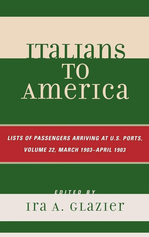 Italians to America, March 1903 - April 1903: List of Passengers Arriving at U.S. Ports: March 1903 - April 1903 v. 22