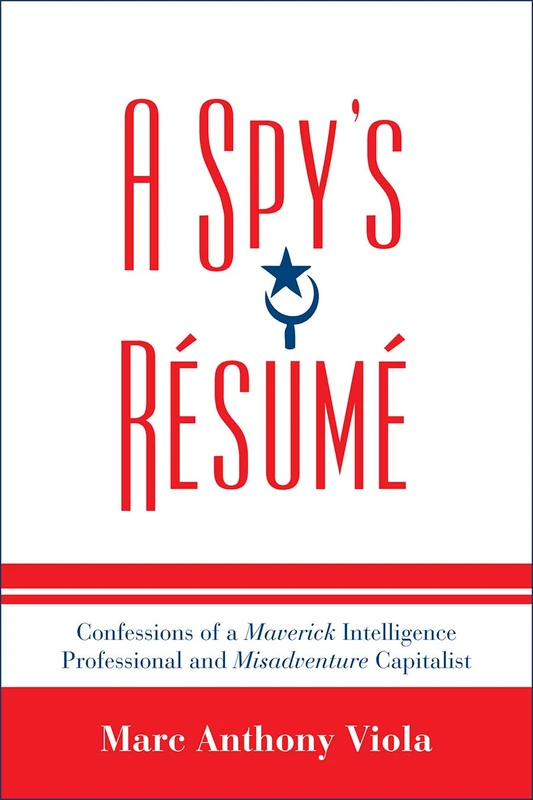 A Spy's Résumé: Confessions of a Maverick Intelligence Professional and Misadventure Capitalist (Scarecrow Professional Intelligence Education: A ... Professional Intelligence Education Series)