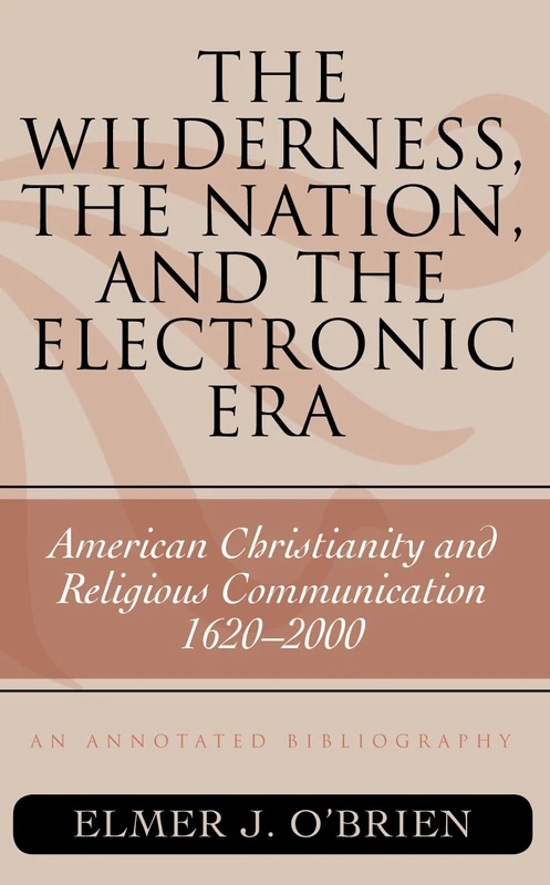 The Wilderness, the Nation, and the Electronic Era: American Christianity and Religious Communication, 1620-2000: An Annotated Bibliography (ATLA Bibliography Series): 57