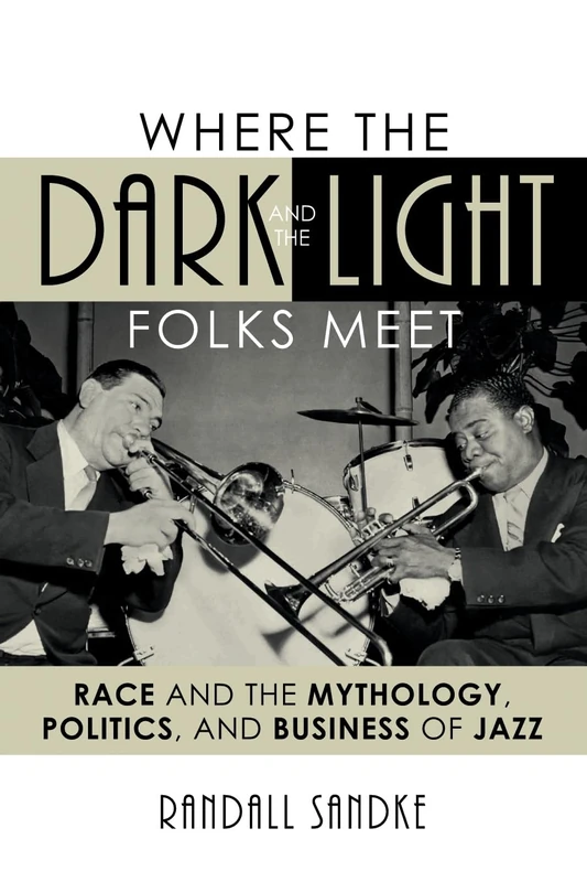Where the Dark and the Light Folks Meet: Race and the Mythology, Politics, and Business of Jazz (Studies in Jazz (Numbered)): 60