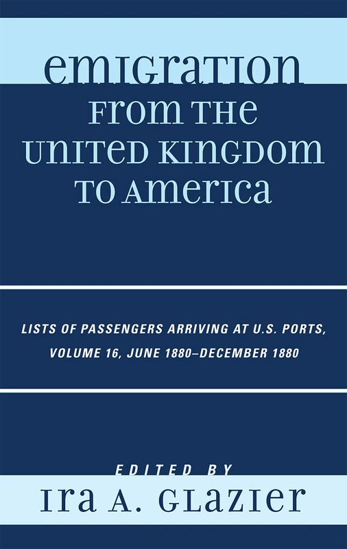 Emigration from the United Kingdom to America: June 1880 - December 1880 v. 16: Lists of Passengers Arriving at U.S. Ports: Lists of Passengers ... Ports, June 1880 - December 1880, Volume 16