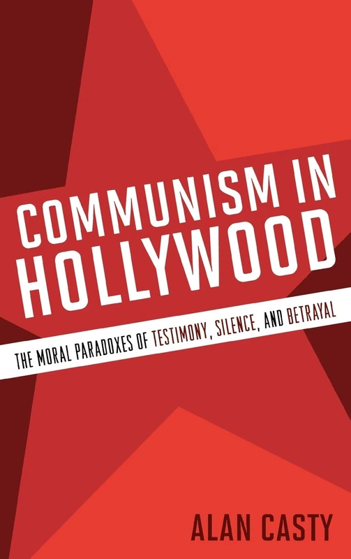 Communism in Hollywood: The Moral Paradoxes of Testimony, Silence, and Betrayal