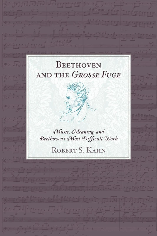 Beethoven and the Grosse Fuge: Music, Meaning, and Beethoven's Most Difficult Work