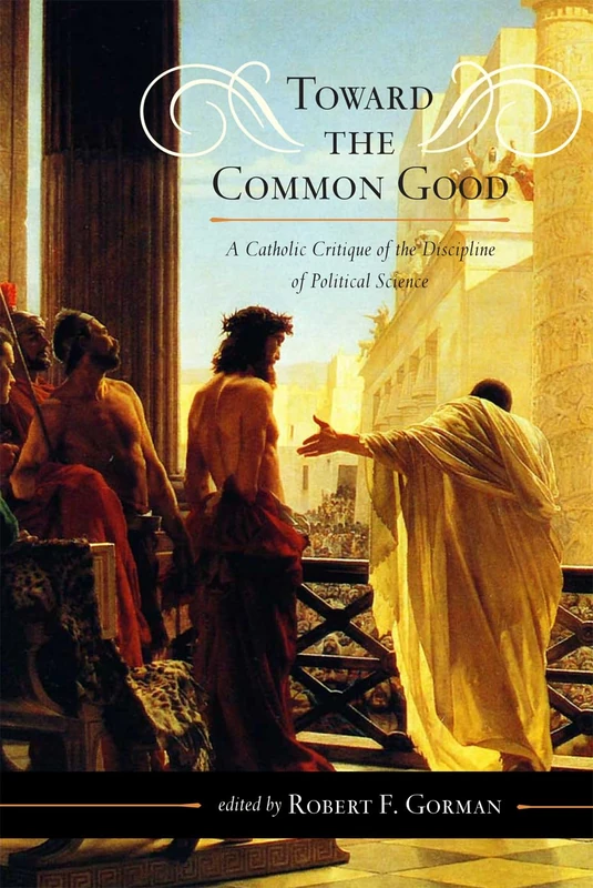 Toward the Common Good: A Catholic Critique of the Discipline of Political Science (Catholic Social Thought): 5