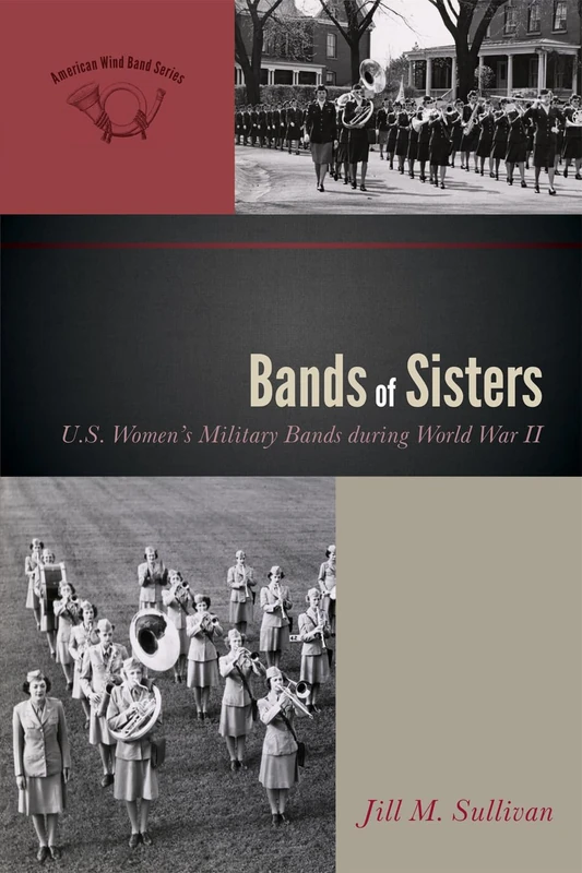 Bands of Sisters: U.S. Women's Military Bands During World War II (American Wind Band)