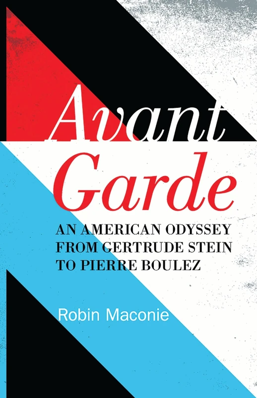 Avant Garde: An American Odyssey from Gertrude Stein to Pierre Boulez
