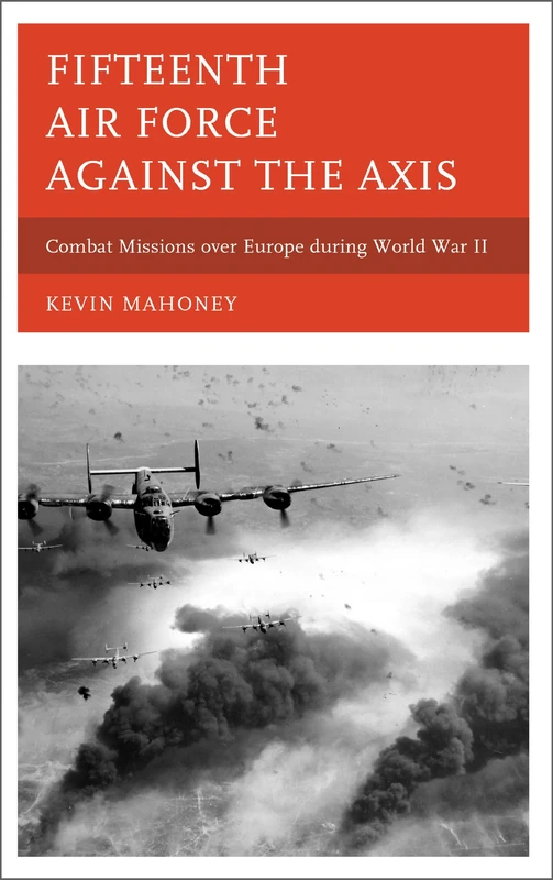 Fifteenth Air Force Against the Axis: Combat Missions Over Europe During World War II