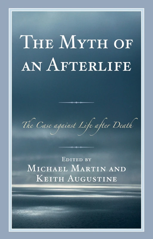 Myth of an Afterlife: The Case Against Life After Death