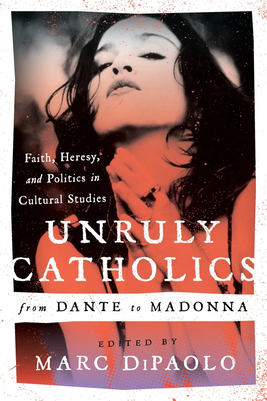 Unruly Catholics from Dante to Madonna: Faith, Heresy, and Politics in Cultural Studies