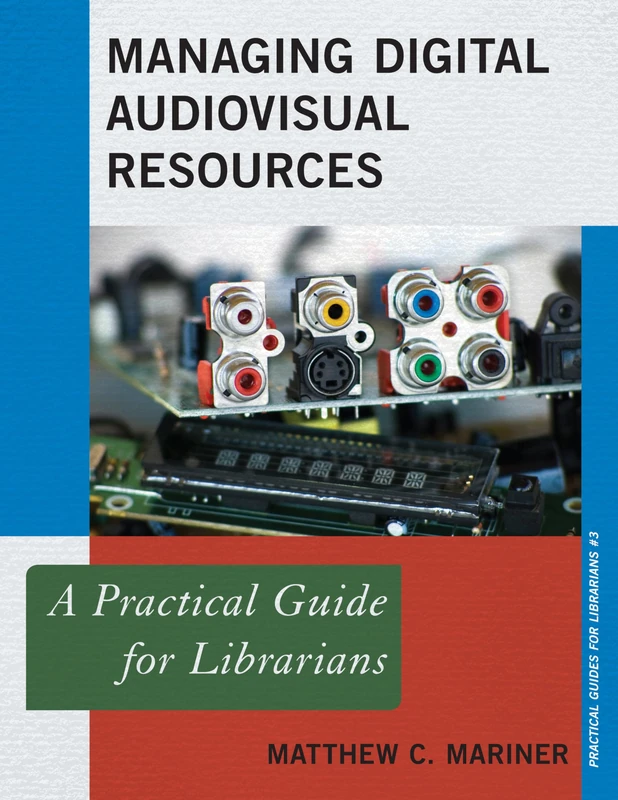 Managing Digital Audiovisual Resources: A Practical Guide for Librarians (Practical Guides for Librarians): 3