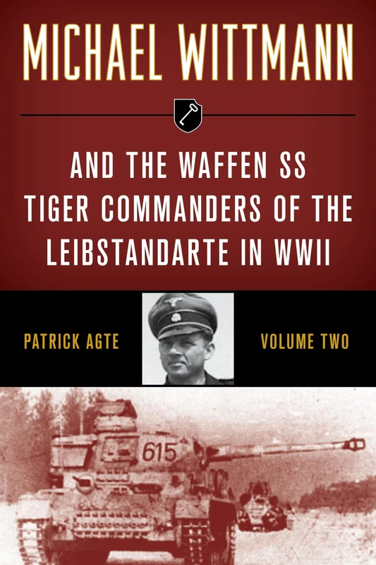 Michael Wittmann & the Waffen SS Tiger Commanders of the Leibstandarte in WWII, Volume 2, 2021 Edition
