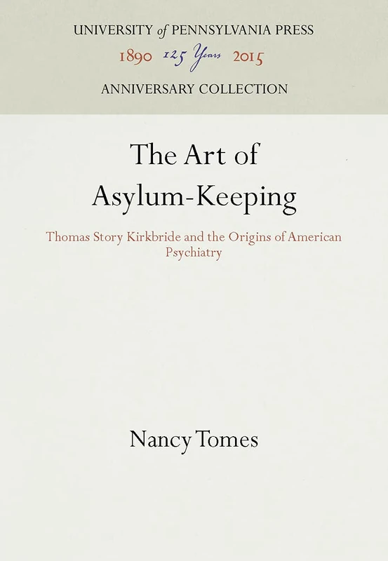 The Art of Asylum-Keeping: Thomas Story Kirkbride and the Origins of American Psychiatry (Studies in Health, Illness, and Caregiving)