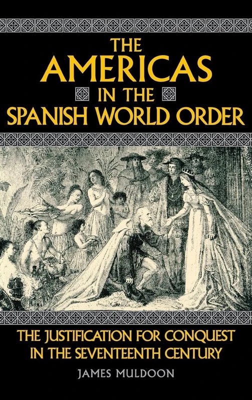 The Americas in the Spanish World Order: The Justification for Conquest in the Seventeenth Century