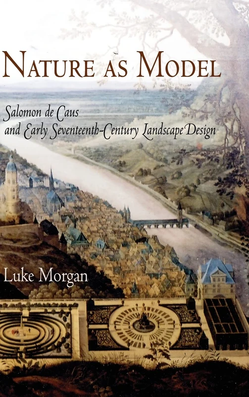 Nature as Model: Salomon de Caus and Early Seventeenth-Century Landscape Design (Penn Studies in Landscape Architecture)
