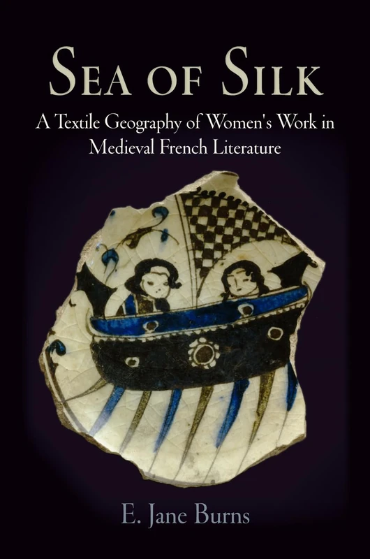 Sea of Silk: A Textile Geography of Women's Work in Medieval French Literature (The Middle Ages Series)