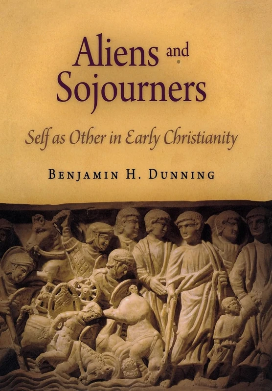 Aliens and Sojourners: Self as Other in Early Christianity (Divinations: Rereading Late Ancient Religion)
