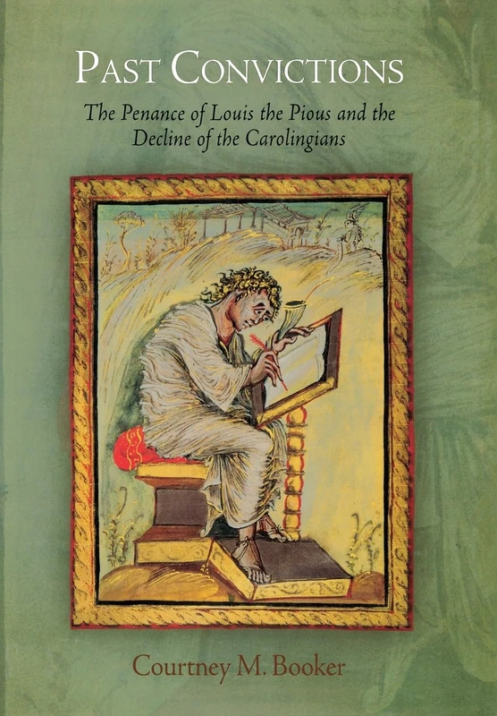 Past Convictions: The Penance of Louis the Pious and the Decline of the Carolingians (The Middle Ages Series)