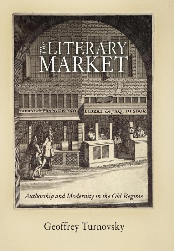 The Literary Market: Authorship and Modernity in the Old Regime (Material Texts)