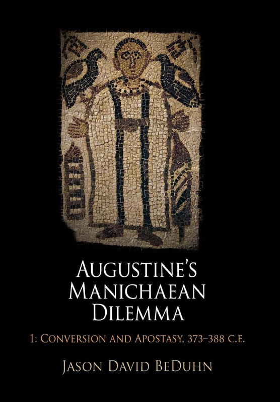Augustine's Manichaean Dilemma, Volume 1: Conversion and Apostasy, 373-388 C.E. (Divinations: Rereading Late Ancient Religion)