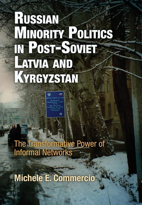 Russian Minority Politics in Post-Soviet Latvia and Kyrgyzstan: The Transformative Power of Informal Networks (National and Ethnic Conflict in the 21st Century)