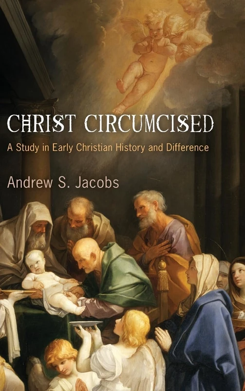 Christ Circumcised: A Study in Early Christian History and Difference (Divinations: Rereading Late Ancient Religion)