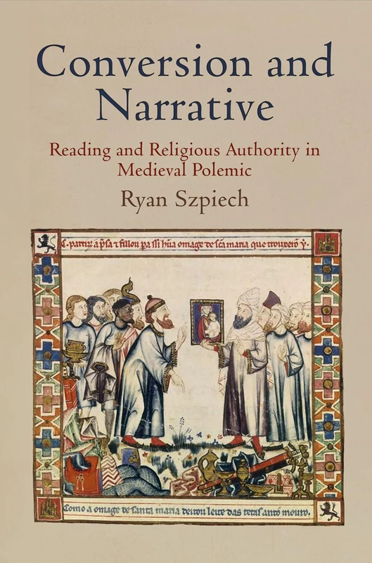Conversion and Narrative: Reading and Religious Authority in Medieval Polemic (The Middle Ages Series)