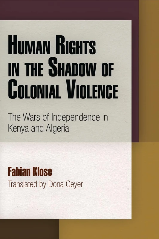 Human Rights in the Shadow of Colonial Violence: The Wars of Independence in Kenya and Algeria (Pennsylvania Studies in Human Rights)