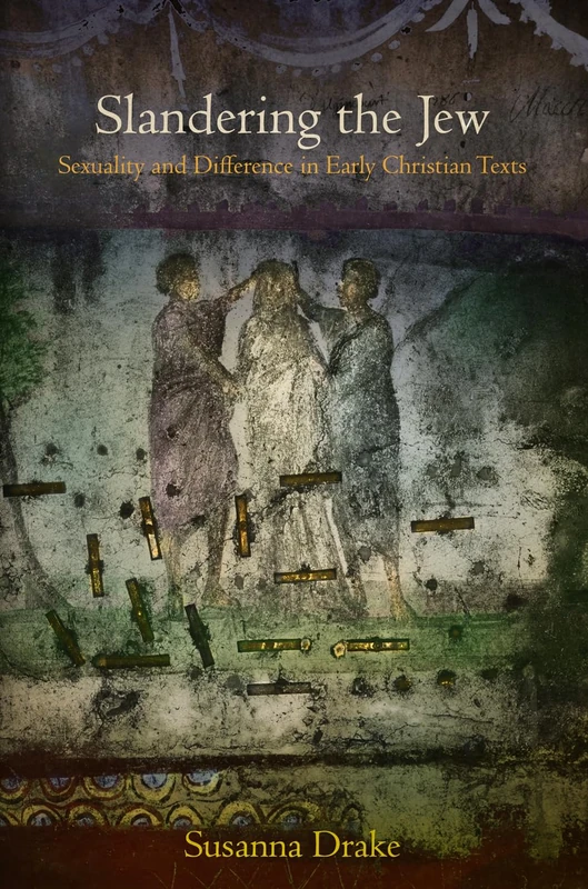 Slandering the Jew: Sexuality and Difference in Early Christian Texts (Divinations: Rereading Late Ancient Religion)