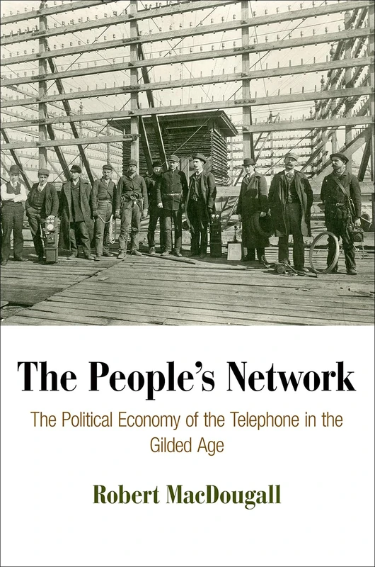The People's Network: The Political Economy of the Telephone in the Gilded Age (American Business, Politics, and Society)