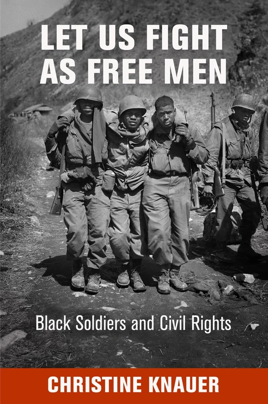 Let Us Fight as Free Men: Black Soldiers and Civil Rights (Politics and Culture in Modern America)