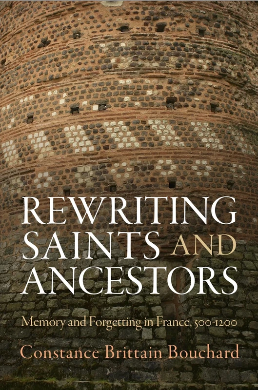 Rewriting Saints and Ancestors: Memory and Forgetting in France, 5-12 (The Middle Ages Series)